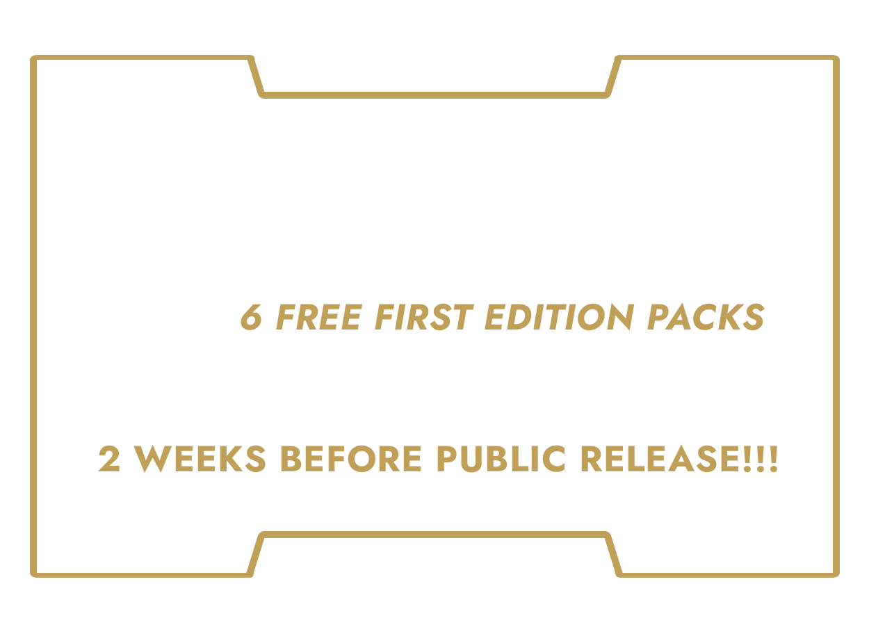 Playtest Team Exclusive. Add-ons an existence booster box & Get 6 Free first edition packs. Plus - Playtest team boxes ship at the same time as kickstarter orders: 2 weeks before public release!!!